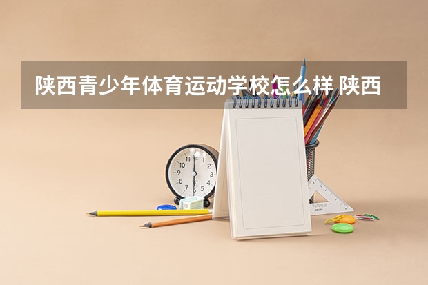 陕西青少年体育运动学校怎么样 陕西青少年体育运动学校开学时间
