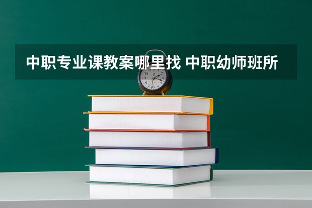 中职专业课教案哪里找 中职幼师班所学课程