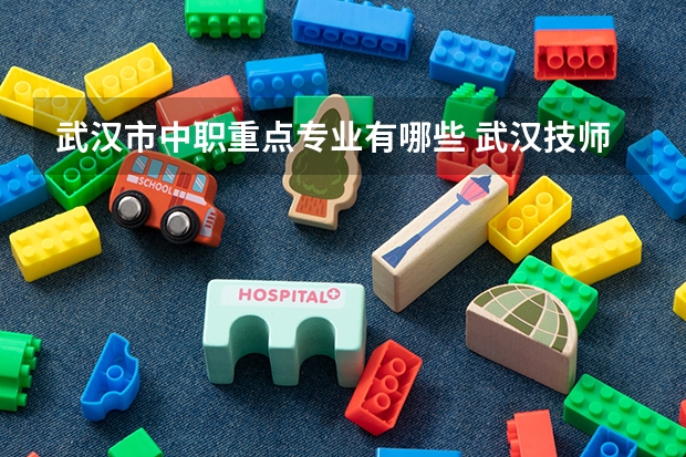 武汉市中职重点专业有哪些 武汉技师学院有哪些专业