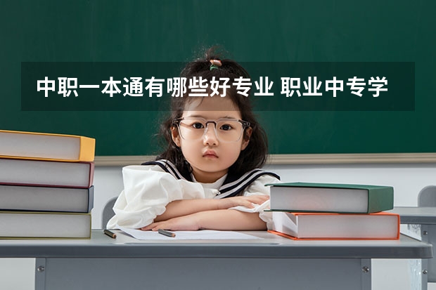 中职一本通有哪些好专业 职业中专学什么专业好?
