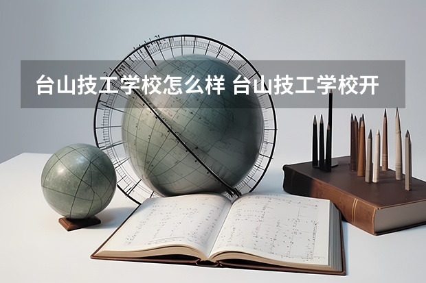 台山技工学校怎么样 台山技工学校开学时间