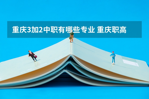 重庆3加2中职有哪些专业 重庆职高有哪些专业？