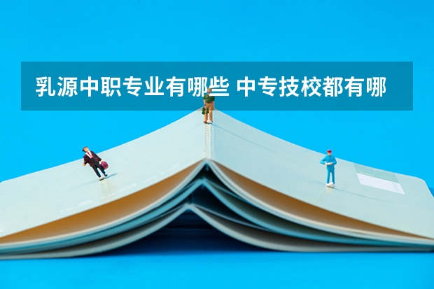乳源中职专业有哪些 中专技校都有哪些专业?