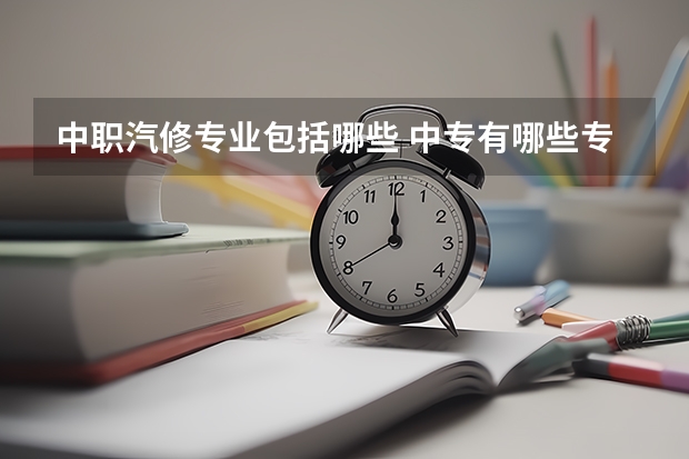中职汽修专业包括哪些 中专有哪些专业？