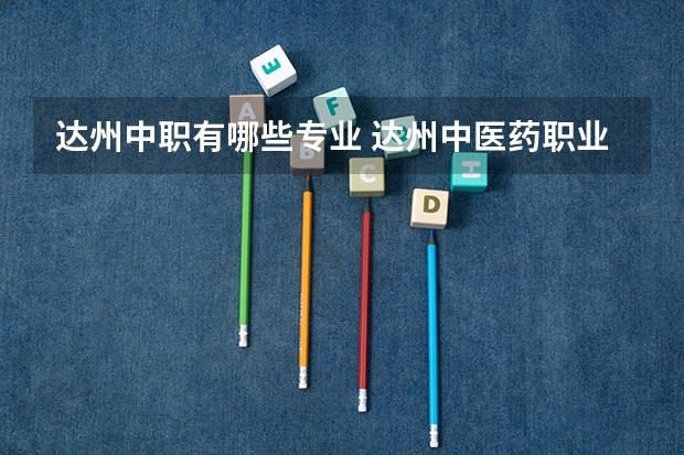 达州中职有哪些专业 达州中医药职业学院单招分数线