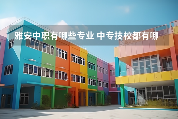 雅安中职有哪些专业 中专技校都有哪些专业?