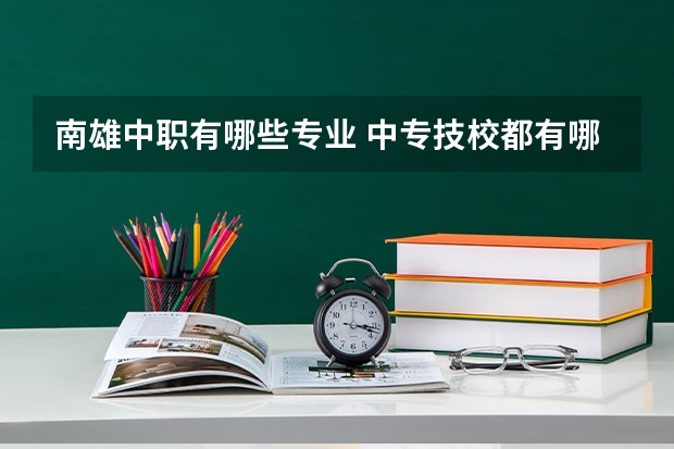 南雄中职有哪些专业 中专技校都有哪些专业?