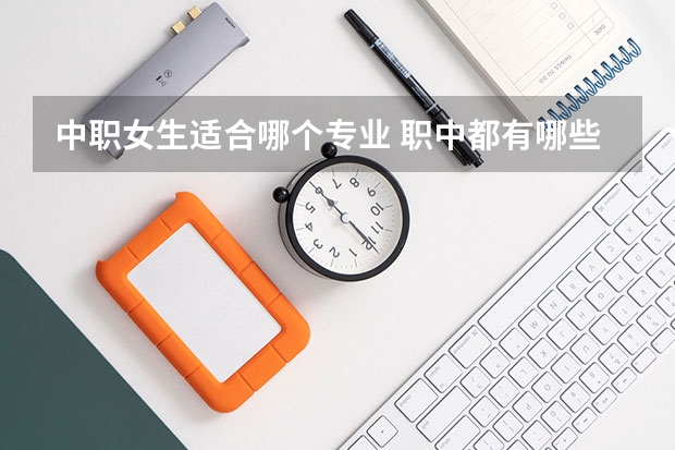 中职女生适合哪个专业 职中都有哪些适合女孩子的专业？