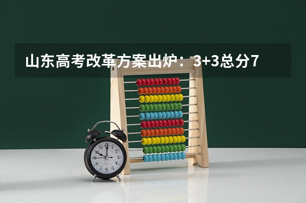 山东高考改革方案出炉：3+3总分750分，外语分两次考 将坚持“3+3”方案