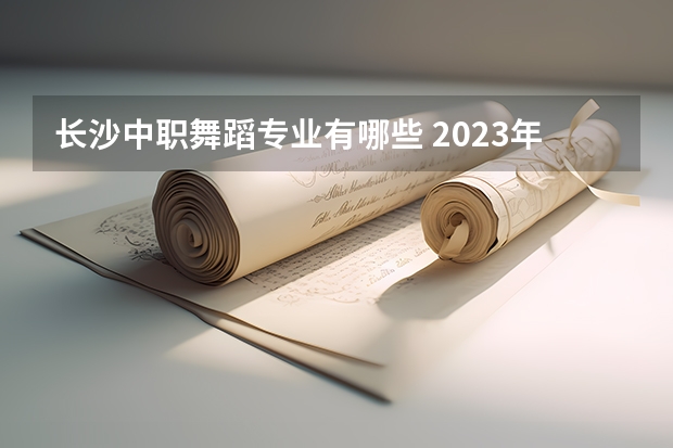 长沙中职舞蹈专业有哪些 2023年长沙市湘都中等职业学校招生简章收费标准师资怎么样公办还是民办