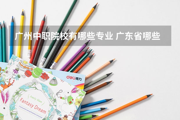 广州中职院校有哪些专业 广东省哪些中专学校有食品专业？