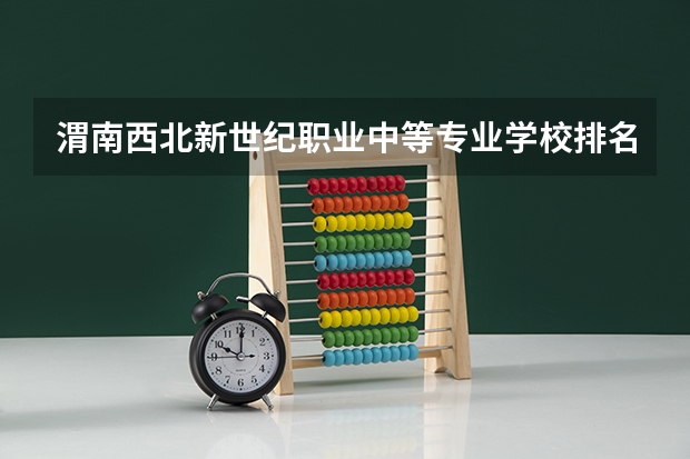 渭南西北新世纪职业中等专业学校排名第几 渭南西北新世纪职业中等专业学校学费多少