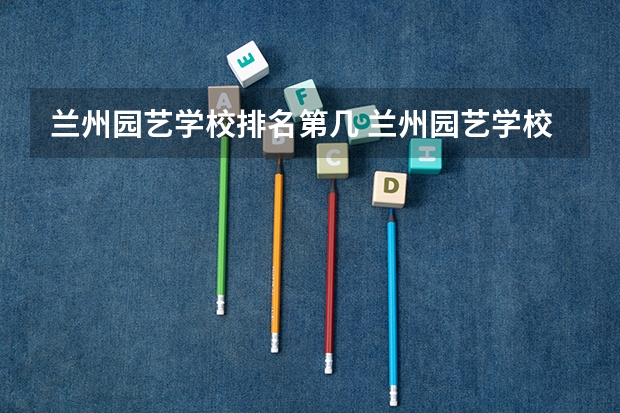 兰州园艺学校排名第几 兰州园艺学校学费多少