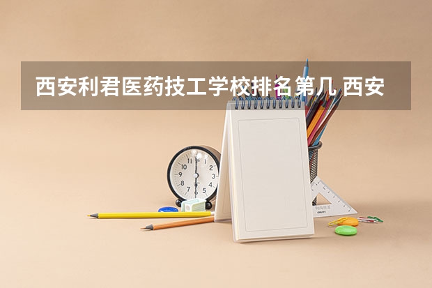 西安利君医药技工学校排名第几 西安利君医药技工学校学费多少