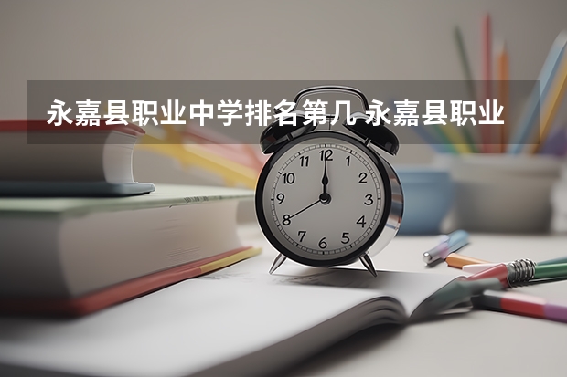 永嘉县职业中学排名第几 永嘉县职业中学学费多少