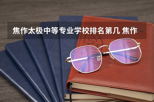 焦作太极中等专业学校排名第几 焦作太极中等专业学校学费多少