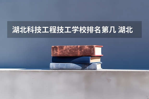 湖北科技工程技工学校排名第几 湖北科技工程技工学校学费多少
