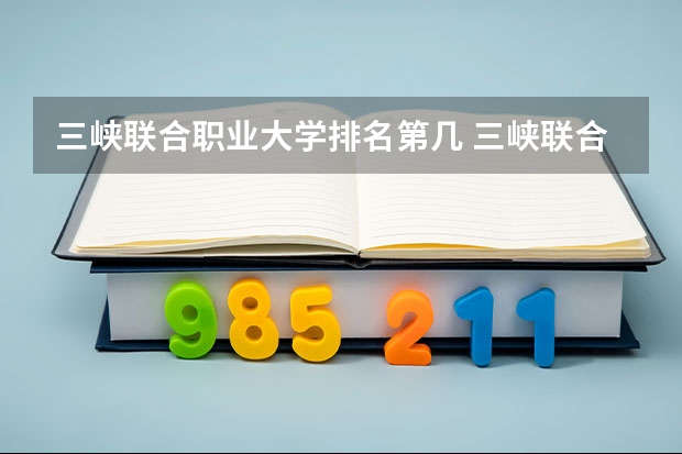 三峡联合职业大学排名第几 三峡联合职业大学学费多少