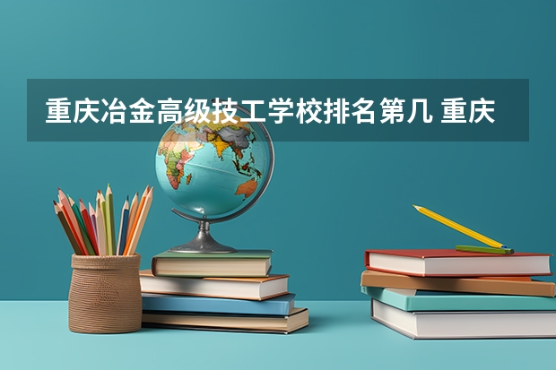 重庆冶金高级技工学校排名第几 重庆冶金高级技工学校学费多少