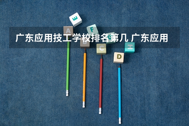 广东应用技工学校排名第几 广东应用技工学校学费多少