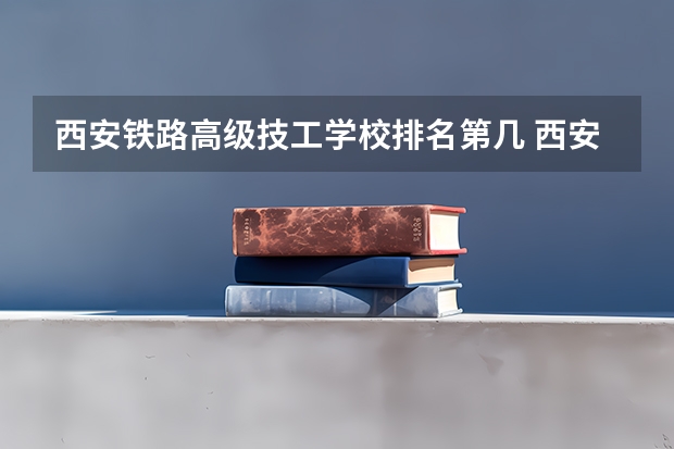 西安铁路高级技工学校排名第几 西安铁路高级技工学校学费多少