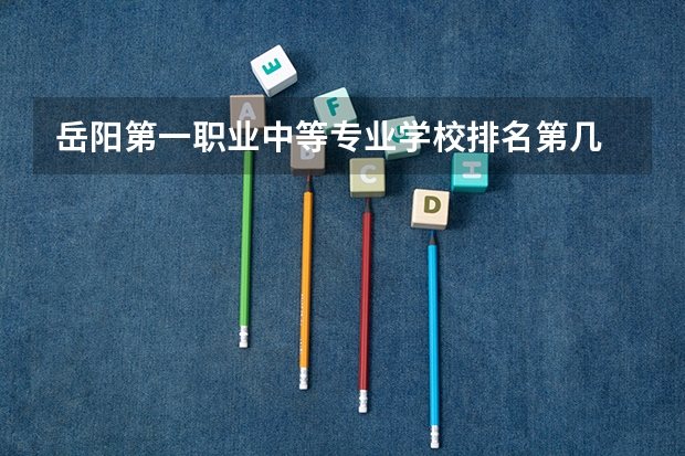 岳阳第一职业中等专业学校排名第几 岳阳第一职业中等专业学校学费多少