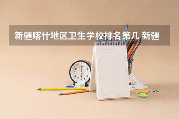 新疆喀什地区卫生学校排名第几 新疆喀什地区卫生学校学费多少
