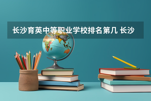 长沙育英中等职业学校排名第几 长沙育英中等职业学校学费多少