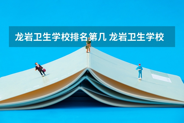 龙岩卫生学校排名第几 龙岩卫生学校学费多少