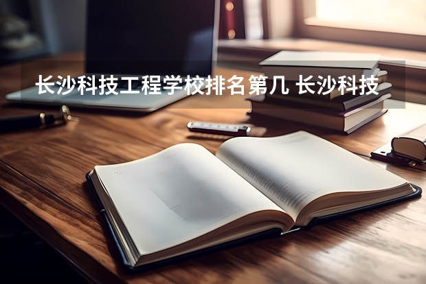 长沙科技工程学校排名第几 长沙科技工程学校学费多少
