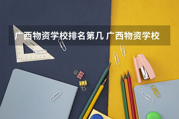 广西物资学校排名第几 广西物资学校学费多少