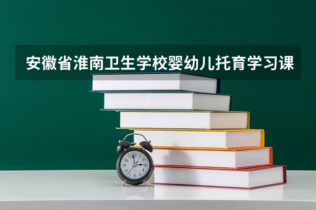 安徽省淮南卫生学校婴幼儿托育学习课程以及专业能力有哪些