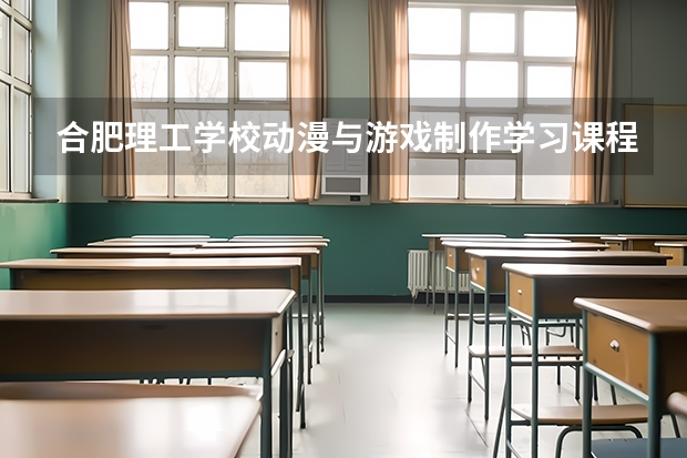 合肥理工学校动漫与游戏制作学习课程以及专业能力有哪些