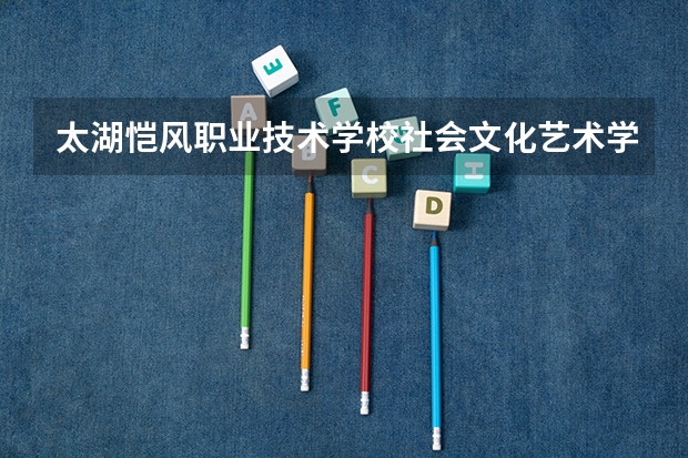 太湖恺风职业技术学校社会文化艺术学习课程以及专业能力有哪些
