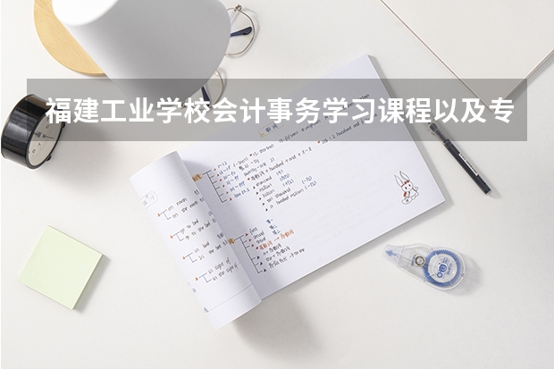 福建工业学校会计事务学习课程以及专业能力有哪些