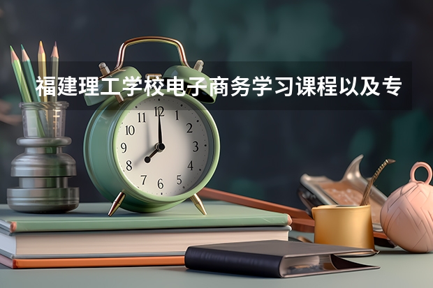福建理工学校电子商务学习课程以及专业能力有哪些