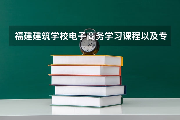 福建建筑学校电子商务学习课程以及专业能力有哪些