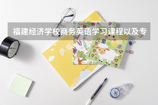 福建经济学校商务英语学习课程以及专业能力有哪些