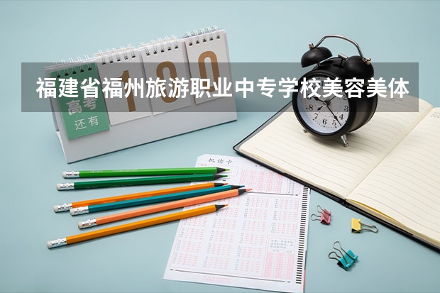 福建省福州旅游职业中专学校美容美体艺术学习课程以及专业能力有哪些