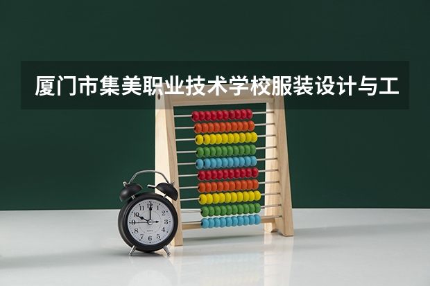 厦门市集美职业技术学校服装设计与工艺学习课程以及专业能力有哪些