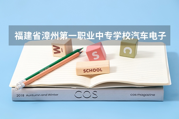 福建省漳州第一职业中专学校汽车电子技术应用学习课程以及专业能力有哪些