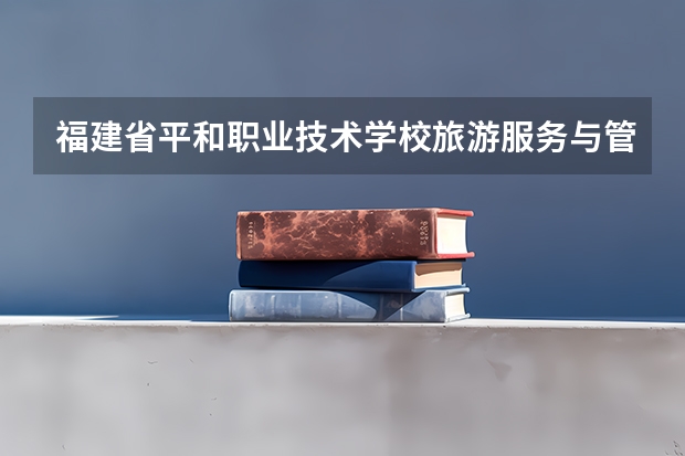 福建省平和职业技术学校旅游服务与管理学习课程以及专业能力有哪些