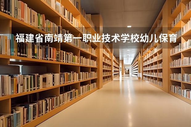 福建省南靖第一职业技术学校幼儿保育学习课程以及专业能力有哪些