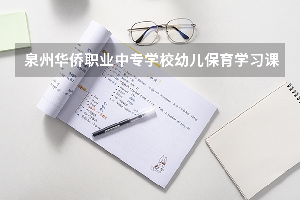 泉州华侨职业中专学校幼儿保育学习课程以及专业能力有哪些