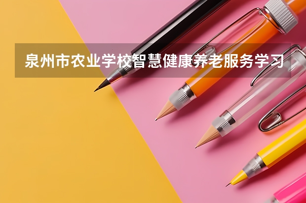 泉州市农业学校智慧健康养老服务学习课程以及专业能力有哪些