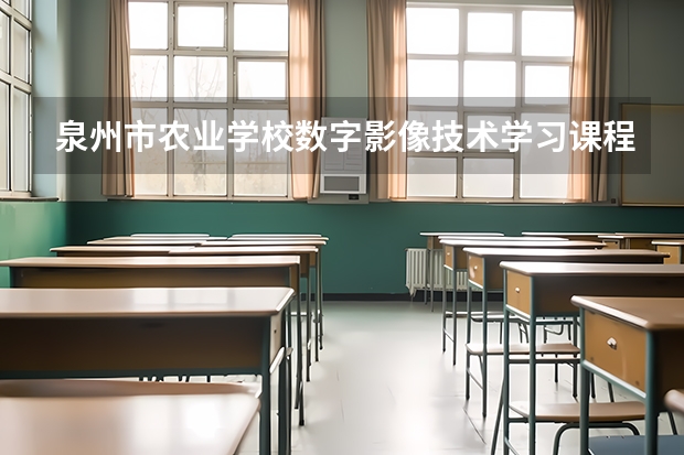泉州市农业学校数字影像技术学习课程以及专业能力有哪些
