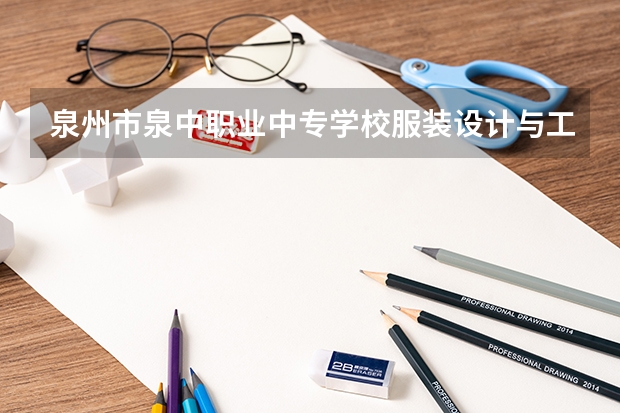 泉州市泉中职业中专学校服装设计与工艺学习课程以及专业能力有哪些