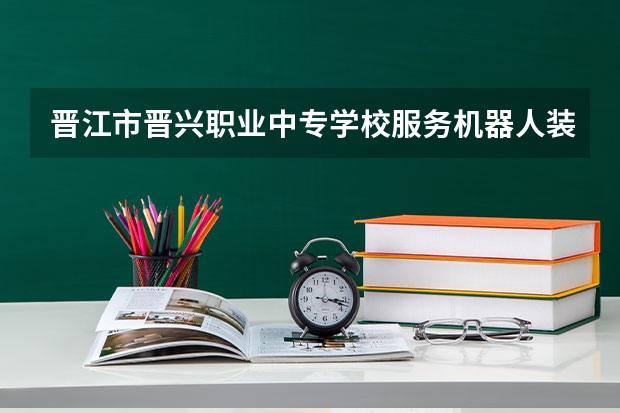晋江市晋兴职业中专学校服务机器人装配与维护学习课程以及专业能力有哪些