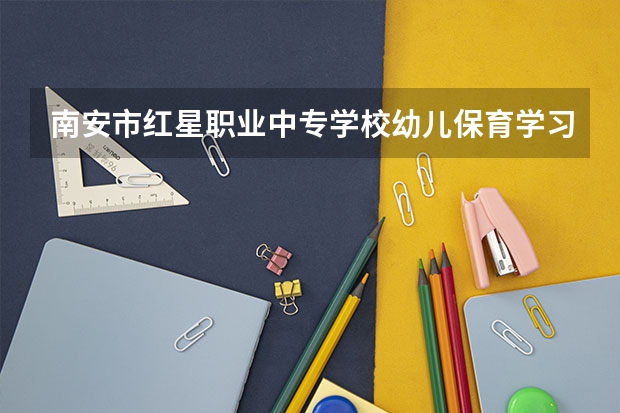 南安市红星职业中专学校幼儿保育学习课程以及专业能力有哪些