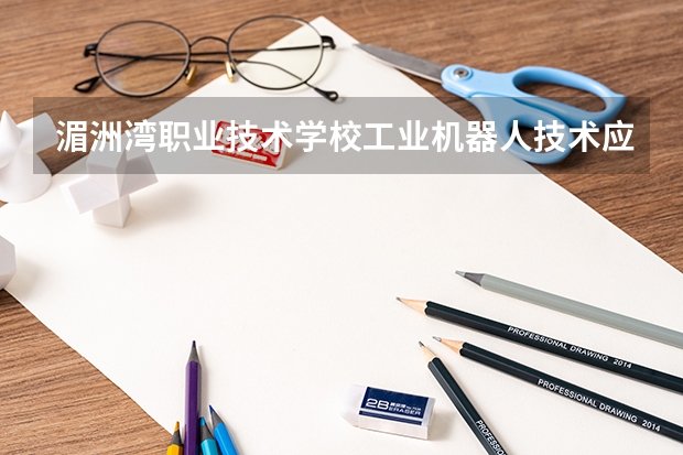 湄洲湾职业技术学校工业机器人技术应用学习课程以及专业能力有哪些